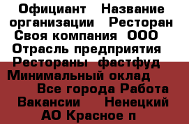 Официант › Название организации ­ Ресторан Своя компания, ООО › Отрасль предприятия ­ Рестораны, фастфуд › Минимальный оклад ­ 20 000 - Все города Работа » Вакансии   . Ненецкий АО,Красное п.